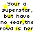 Pixelated text repeats 'Your a superstar, superstar, but have no fear, the crowd is here' over white background with yellow stars.