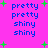 A static digital image with a bright pink background, blue text reading 'pretty pretty shiny shiny', and scattered green plus signs.