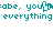 Pixelated teal text on white background reads "abe, you" with a cursor blinking over the 'u' in 'you', followed by "everything everything" below.