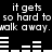 Black background with white pixelated text repeating 'it gets so hard to walk away. walk away.' and white horizontal bar patterns in two