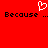 Red background with white pixelated heart symbol above black text reading 'Because ... Because ...' in a retro digital style.