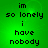 Green background with black pixelated text reading 'im so lonely i have nobody' in four identical arranged in a