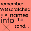 A static image with a solid coral background displays black text reading 'remember we scratched our names into the sand...' in a pixelated font, with a faint X-shaped line at the bottom.