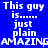 Static blue background with repeated white text reading "This guy is...... just plain AMAZING" in a pixelated font across three