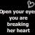 Black background with white pixelated text reading 'Open your eyes you are breaking her heart' and a broken heart symbol in the top right corner.