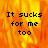 A four- with three showing orange-yellow flames and one gray , all containing the text "It sucks for me too" in black pixelated font