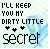 Pixelated text reads 'I'LL KEEP YOU MY DIRTY LITTLE SECRET' with three black heart symbols below, set against a light blue and white pixelated background.