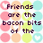 Pixelated text reads 'Friends are the bacon bits of the salad bowl of LIFE!' over pastel circles with white heart symbols.