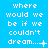 A blue background displays repeated white text 'where would we be if we couldn't dream...' with varying punctuation and symbols at the end of each line.
