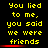 Yellow pixelated text on black background reads "You lied to me, you said we were friends" with red horizontal lines beneath the phrase in some frames.