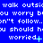 Blue background with repeated white pixelated text and symbols, including 'walk outsi', 'you worry bou', 'don't follow..', 'you should hou', and 'worried' with plus and cross symbols.