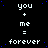 A static digital image displays repeated text 'you + me = forever' in white pixelated font on a black background with scattered blue dots, arranged in four and five