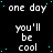Black background with repeated white text 'one day you'll be cool' and scattered cyan dots, featuring a gray rectangular overlay in the bottom-right corner.