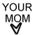 Pixelated black text on white background reads 'YOUR MOM' with a checkmark symbol below the word 'MOM'.
