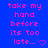 Blue background with pink text reading 'take my hand before its too late...' and varying symbols at the end of each line.