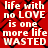 Red background with black chain-link pattern overlaid by repeated white text reading "life with no LOVE is one more life WASTED" in pixelated font.