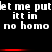Black background with white pixelated text repeating 'let me put it in no homo' across three , red horizontal bars below each