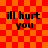 Red and orange checkered background with four identical text blocks reading 'ill hurt you' in black pixelated font.