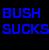 Blue pixelated text on dark background reads BUSH SUCKS in two lines with visible digital noise.