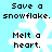 Pixelated text and snowflake symbols on a light blue background, with repeated phrases 'Save a snowflake. Melt a heart.' in black pixel font.