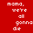Pixelated text on red and black backgrounds with white lettering reading "mama, we're all gonna die" in four distinct