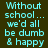 Pixelated cyan text on dark brown background reads "Without school... we'd all be dumb & happy" in two identical side-by-side
