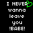 Black background with white pixelated text reading "I NEVER wanna leave you !BABE!" and a green pixelated heart symbol replacing the 'E' in "NEVER".