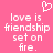 Pixelated pink background with white text reading 'love is friendship set on fire.' and a pixel heart above the text.