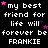 Pixelated text repeats 'my best friend for life will forever be FRANKIE' with pink stars on black background, arranged in pattern