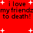 Red background with black text repeating 'i love my friendz to death!' and white plus signs scattered throughout.