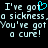 Pixelated text repeats 'I've got a sickness, a sickness. You've got a cure!' with a cyan heart symbol replacing the 'o' in 'got' on a black background.