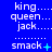 Blue background displays repeated white text with 'king...', 'queen...', 'jack...' and dotted lines, transitioning between static and animated states showing different symbols next to 'smack' text