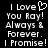 Black background with white pixelated text reading "I Love You Ray! Always & Forever. I Promise!" and a heart symbol replacing the 'o' in Love.