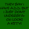 Green background with black pixelated text reading 'THEY SAY I HAVE A.D.D. BUT I JUST DON'T UNDERSTAND LOOK! A KITTY!' in six lines.