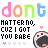 Pixelated text and character icons repeat in a , with 'dont' letters cycling through pink, orange, green, blue colors above black text reading 'MATTER NO, CUZ I GOT YOU BABE' and small heart symbols