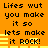 Pixelated orange background with black text repeating 'Lifes wut you make it so lets make it ROCK!' and yellow horizontal bars, animated in a looping sequence.
