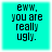 Four identical cyan square each display the text 'eww. you are really ugly.' in black pixelated font