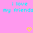 A static image with a pink background displays cyan text reading "i love my friends" twice, each followed by two yellow pixelated hearts.