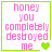 Four identical square with green borders display pink text 'honey you complelely destroyed me' and green heart symbols, with variations in heart count and position