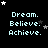Pixelated text 'Dream. Believe. Achieve.' in light blue on black background with white and gray stars, arranged in a of identical