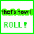 Green text 'that's how I' above green text 'ROLL!' with a question mark on white background, displayed in six