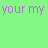 Pixelated green background with repeated purple text 'your my' and pink/purple hearts, plus blue cursive 'forever'.
