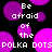 Pixelated text and purple dots on black background with repeated phrases "Be afraid of the POLKA DOTS" in white block letters.