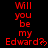 Red text on black background reads 'Will you be my Edward?' with a heart symbol, repeated in multiple and