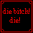 Red pixelated text on black background with red border, displaying "die bitch! die!" in two lines.