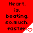 Red background with black text reading "Heart. is. beating. so.much. faster." and a white triangular corner with a red heart symbol.