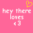 Pixelated pink background with white text 'hey there loves <3' and a yellow heart symbol above the text.