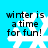 A blue background with four white snowflakes and black text reading 'winter is a time for fun!' in pixelated font.
