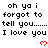 Pixelated text repeats 'oh ya i forgot to tell you...... I love you' with red heart symbols on a white background.