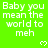 Green background with repeated white text "Baby you mean the world to meh" and small heart symbols.